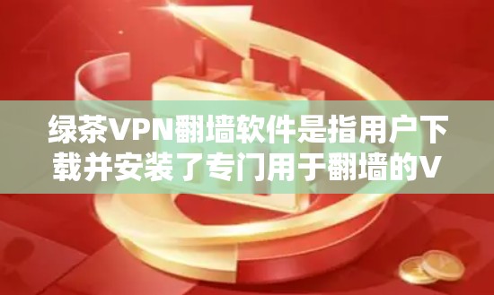 绿茶VPN翻墙软件是指用户下载并安装了专门用于翻墙的VPN软件，用于在目标服务器上进行数据传输和访问。这类软件通常被称为翻墙软件或VPN翻墙工具。以下是一些常见的绿茶VPN翻墙软件推荐，供您参考
