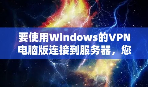 要使用Windows的VPN电脑版连接到服务器，您可以按照以下步骤操作