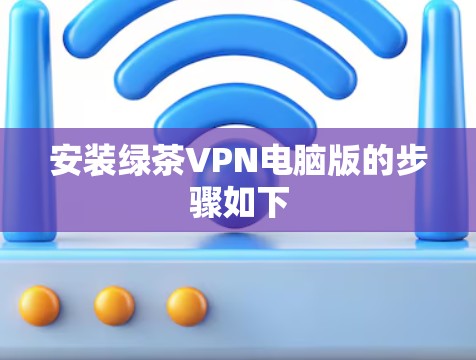 安装绿茶VPN电脑版的步骤如下 安装绿茶VPN电脑版的步骤如下
