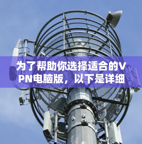 为了帮助你选择适合的VPN电脑版,以下是详细的分析和建议 为了帮助你选择适合的VPN电脑版,以下是详细的分析和建议