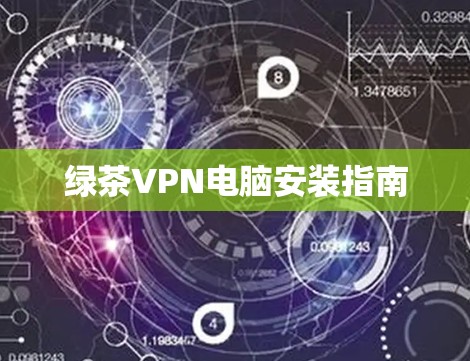 绿茶VPN电脑安装指南 绿茶VPN电脑安装指南