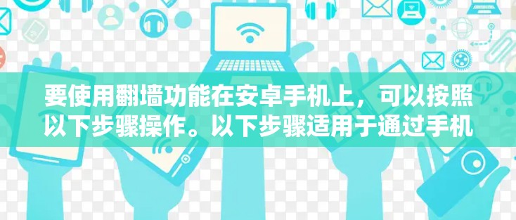 要使用翻墙功能在安卓手机上,可以按照以下步骤操作。以下步骤适用于通过手机的系统设置来设置翻墙功能 要使用翻墙功能在安卓手机上,可以按照以下步骤操作。以下步骤适用于通过手机的系统设置来设置翻墙功能