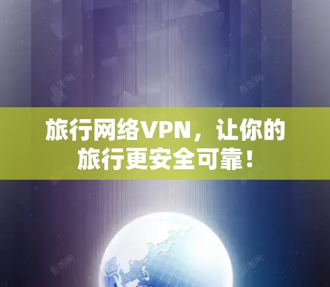 旅行网络VPN,让你的旅行更安全可靠! 旅行网络VPN,让你的旅行更安全可靠!
