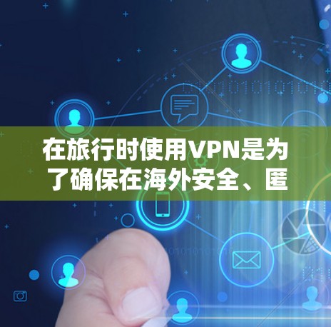 在旅行时使用VPN是为了确保在海外安全、匿名访问网络服务，减少网络攻击和意外事件的风险。以下是对VPN在旅行中的使用方法、推荐和考虑因素的详细分析