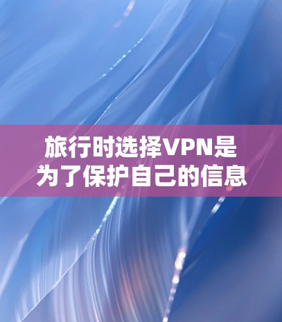 旅行时选择VPN是为了保护自己的信息安全和数据安全,特别是在旅行期间,网络安全是一个不容忽视的问题。以下是一些推荐的旅行VPN服务,供您参考 旅行时选择VPN是为了保护自己的信息安全和数据安全,特别是在旅行期间,网络安全是一个不容忽视的问题。以下是一些推荐的旅行VPN服务,供您参考