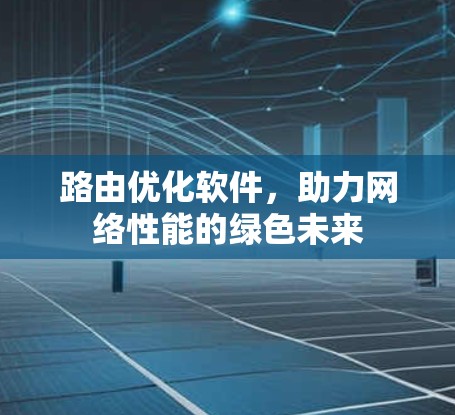 路由优化软件,助力网络性能的绿色未来 路由优化软件,助力网络性能的绿色未来