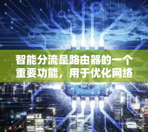 智能分流是路由器的一个重要功能,用于优化网络流量分配。以下是详细的步骤和设置指南 智能分流是路由器的一个重要功能,用于优化网络流量分配。以下是详细的步骤和设置指南