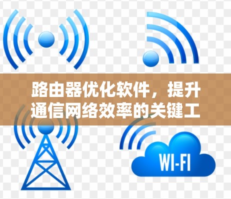路由器优化软件，提升通信网络效率的关键工具