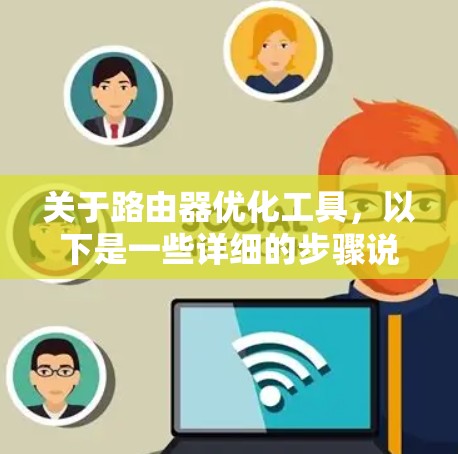 关于路由器优化工具,以下是一些详细的步骤说明 关于路由器优化工具,以下是一些详细的步骤说明