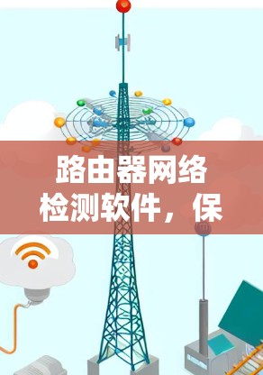 路由器网络检测软件，保障网络稳定的关键工具