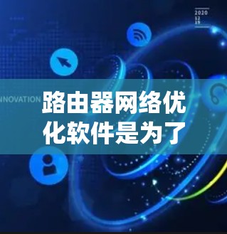 路由器网络优化软件是为了解决路由器网络配置中的优化问题而开发的工具，帮助网络管理员提升网络性能和稳定性。以下是对路由器网络优化软件的系统介绍
