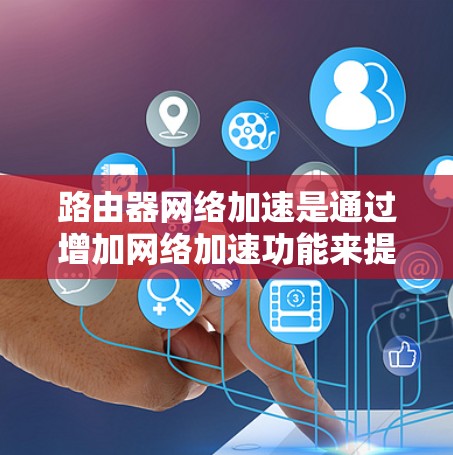 路由器网络加速是通过增加网络加速功能来提高网络性能的方法。以下是一个详细的指南,帮助你理解和掌握路由器网络加速 路由器网络加速是通过增加网络加速功能来提高网络性能的方法。以下是一个详细的指南,帮助你理解和掌握路由器网络加速