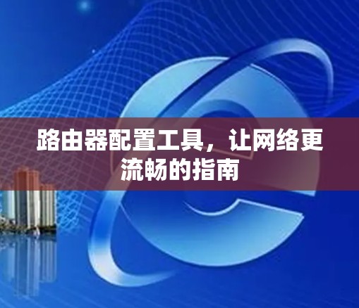 路由器配置工具，让网络更流畅的指南