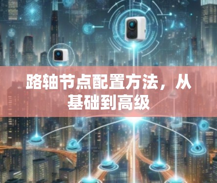 路轴节点配置方法，从基础到高级
