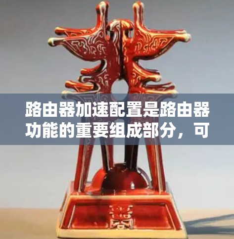 路由器加速配置是路由器功能的重要组成部分,可以帮助用户提高网络性能、保护IP地址的安全性以及管理网络流量。以下是一步步的教程,帮助您更好地配置路由器加速 路由器加速配置是路由器功能的重要组成部分,可以帮助用户提高网络性能、保护IP地址的安全性以及管理网络流量。以下是一步步的教程,帮助您更好地配置路由器加速