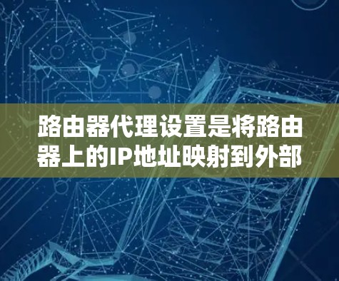 路由器代理设置是将路由器上的IP地址映射到外部设备，以便访问更多的网络资源。以下是详细的步骤指南