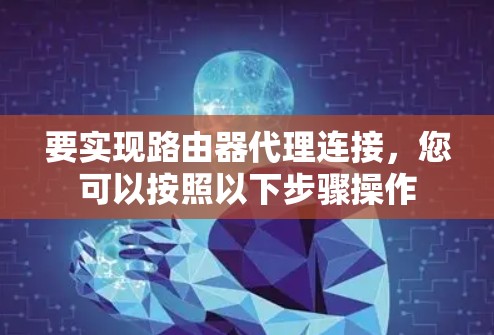 要实现路由器代理连接，您可以按照以下步骤操作