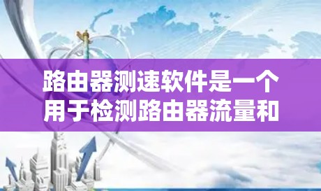 路由器测速软件是一个用于检测路由器流量和网络性能的工具,帮助用户优化网络配置。以下是对该问题的分步解答 路由器测速软件是一个用于检测路由器流量和网络性能的工具,帮助用户优化网络配置。以下是对该问题的分步解答