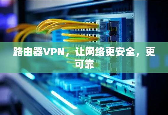 路由器VPN，让网络更安全，更可靠