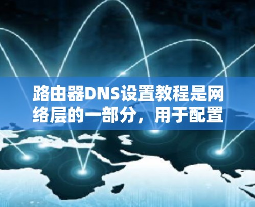 路由器DNS设置教程是网络层的一部分,用于配置路由器对网络资源的访问权限。以下是一个分步指南,帮助您完成这个教程 路由器DNS设置教程是网络层的一部分,用于配置路由器对网络资源的访问权限。以下是一个分步指南,帮助您完成这个教程
