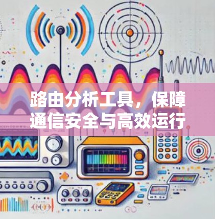 路由分析工具,保障通信安全与高效运行的关键手段 路由分析工具,保障通信安全与高效运行的关键手段