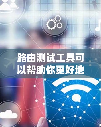 路由测试工具可以帮助你更好地理解网络的路由设置和行为，确保网络的稳定性和安全性。以下是一些常见的路由测试工具和它们的主要功能