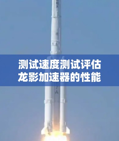 测试速度测试评估龙影加速器的性能，涉及多个关键步骤和因素，以下是详细的步骤指南
