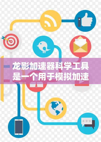 龙影加速器科学工具是一个用于模拟加速过程的研究工具,广泛应用于研究小鼠和人类的动力学行为。以下是其核心功能的分步说明 龙影加速器科学工具是一个用于模拟加速过程的研究工具,广泛应用于研究小鼠和人类的动力学行为。以下是其核心功能的分步说明