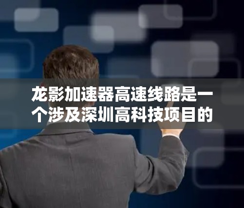 龙影加速器高速线路是一个涉及深圳高科技项目的名称,意为龙影项目,旨在通过高速交通技术提升效率和性能。以下是对其的详细解读 龙影加速器高速线路是一个涉及深圳高科技项目的名称,意为龙影项目,旨在通过高速交通技术提升效率和性能。以下是对其的详细解读