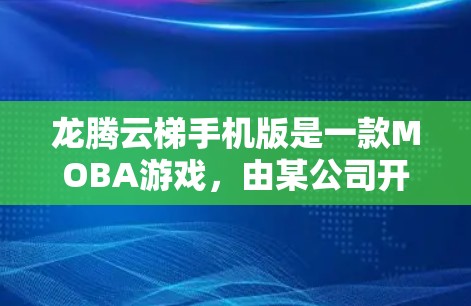 龙腾云梯手机版是一款MOBA游戏，由某公司开发。它属于龙腾系列，结合了策略和战斗元素，玩家需要在众多角色中选择，完成任务并升级自己的队伍