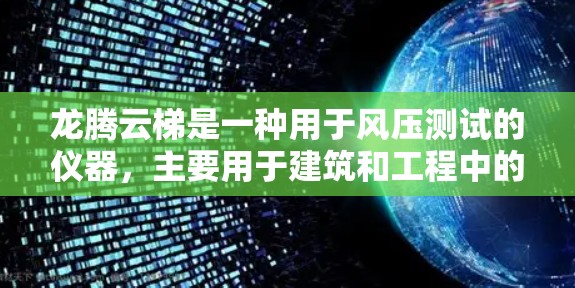 龙腾云梯是一种用于风压测试的仪器，主要用于建筑和工程中的风力和风压测试。以下是使用龙腾云梯的详细指南