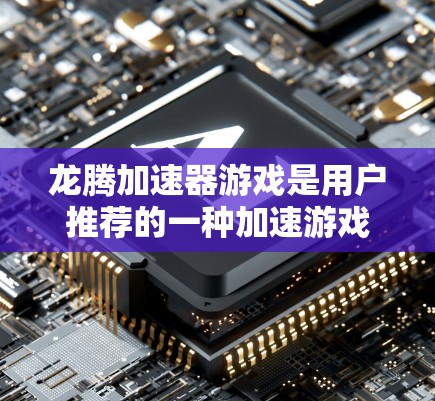 龙腾加速器游戏是用户推荐的一种加速游戏，可能与龙相关或与加速技术结合。为了安全地使用，建议以下步骤