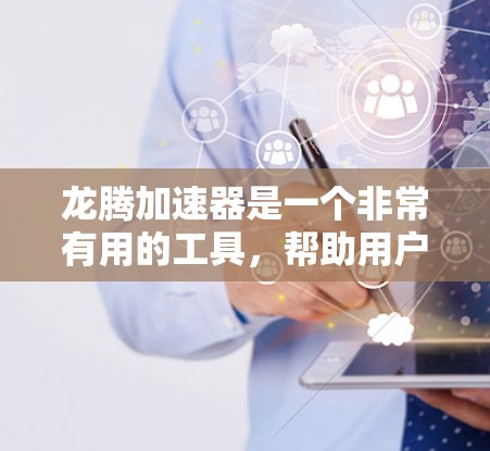 龙腾加速器是一个非常有用的工具，帮助用户在移动设备上提升网络性能。以下是几个常用龙腾加速器的下载方法和使用步骤