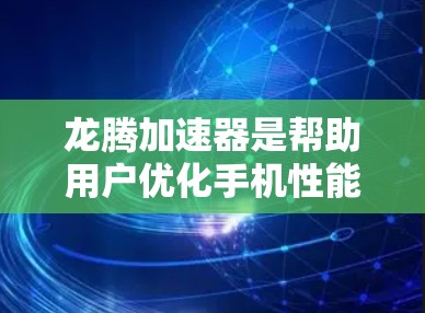 龙腾加速器是帮助用户优化手机性能的工具,以下是详细的使用教程 龙腾加速器是帮助用户优化手机性能的工具,以下是详细的使用教程