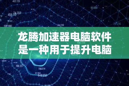 龙腾加速器电脑软件是一种用于提升电脑或手机性能的加速工具，广泛应用于游戏、视频编辑等场景。以下是关于龙腾加速器的详细介绍