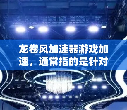 龙卷风加速器游戏加速,通常指的是针对特定游戏或平台的加速工具。以下是一些常见的龙卷风加速器推荐,供你选择 龙卷风加速器游戏加速,通常指的是针对特定游戏或平台的加速工具。以下是一些常见的龙卷风加速器推荐,供你选择