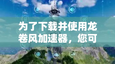 为了下载并使用龙卷风加速器,您可以按照以下步骤进行 为了下载并使用龙卷风加速器,您可以按照以下步骤进行