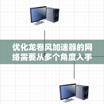 优化龙卷风加速器的网络需要从多个角度入手,确保网络性能最大化。以下是一步步的优化策略 优化龙卷风加速器的网络需要从多个角度入手,确保网络性能最大化。以下是一步步的优化策略