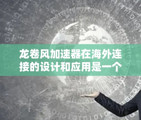龙卷风加速器在海外连接的设计和应用是一个复杂而有趣的课题，以下是对该主题的分步解释