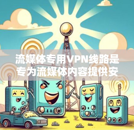 流媒体专用VPN线路是专为流媒体内容提供安全、可靠的连接方式,帮助用户在线观看高分辨率、高质量的流媒体内容。以下是一些常见的流媒体专用VPN线路类型及其特点 流媒体专用VPN线路是专为流媒体内容提供安全、可靠的连接方式,帮助用户在线观看高分辨率、高质量的流媒体内容。以下是一些常见的流媒体专用VPN线路类型及其特点
