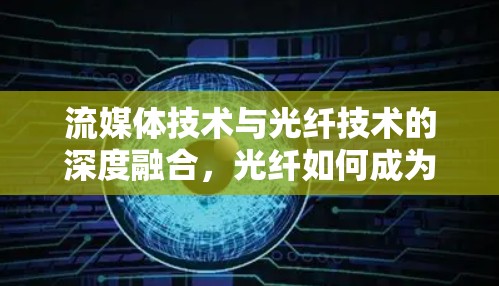 流媒体技术与光纤技术的深度融合，光纤如何成为流媒体传输的新起点