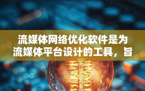 流媒体网络优化软件是为流媒体平台设计的工具,旨在提升用户体验、降低成本并增强平台竞争力。以下是优化流媒体网络的核心目标及其实施步骤 流媒体网络优化软件是为流媒体平台设计的工具,旨在提升用户体验、降低成本并增强平台竞争力。以下是优化流媒体网络的核心目标及其实施步骤
