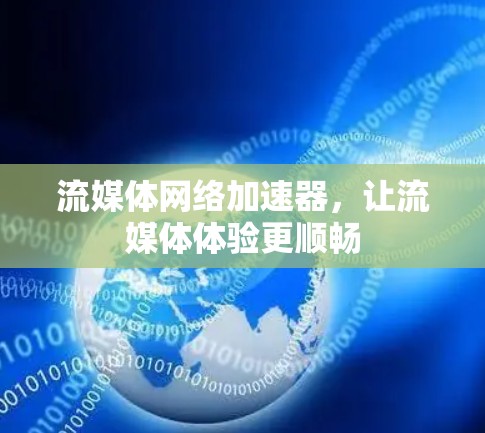 流媒体网络加速器,让流媒体体验更顺畅 流媒体网络加速器,让流媒体体验更顺畅