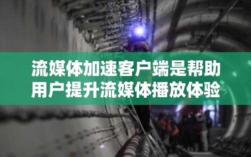 流媒体加速客户端是帮助用户提升流媒体播放体验的工具,主要通过硬件和软件优化来实现。以下是详细的指南 流媒体加速客户端是帮助用户提升流媒体播放体验的工具,主要通过硬件和软件优化来实现。以下是详细的指南