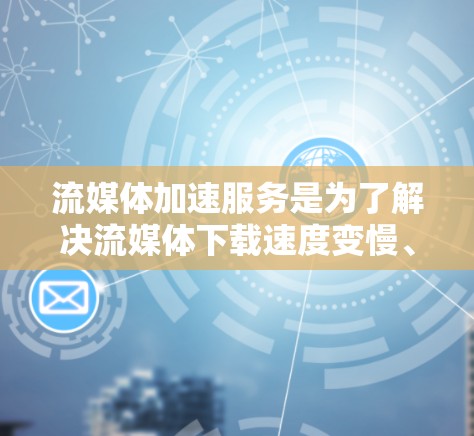 流媒体加速服务是为了解决流媒体下载速度变慢、延迟增加等问题而开发的软件工具,旨在提高用户体验。以下是关于流媒体加速服务的详细信息 流媒体加速服务是为了解决流媒体下载速度变慢、延迟增加等问题而开发的软件工具,旨在提高用户体验。以下是关于流媒体加速服务的详细信息