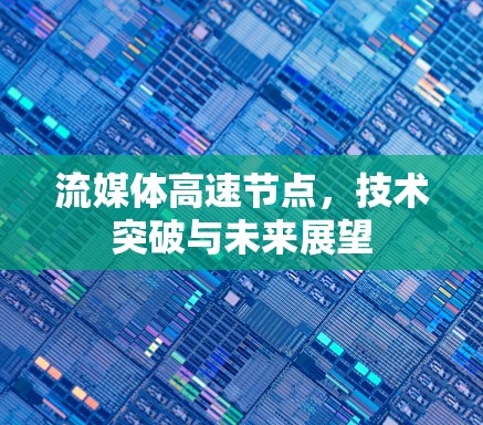 流媒体高速节点,技术突破与未来展望 流媒体高速节点,技术突破与未来展望