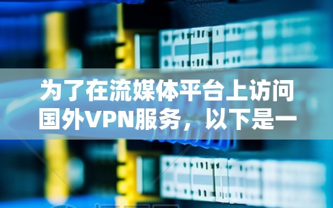 为了在流媒体平台上访问国外VPN服务,以下是一个有条理的指南,帮助你做出明智的选择 为了在流媒体平台上访问国外VPN服务,以下是一个有条理的指南,帮助你做出明智的选择