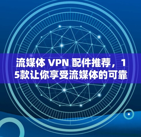 流媒体 VPN 配件推荐,15款让你享受流媒体的可靠方式 流媒体 VPN 配件推荐,15款让你享受流媒体的可靠方式