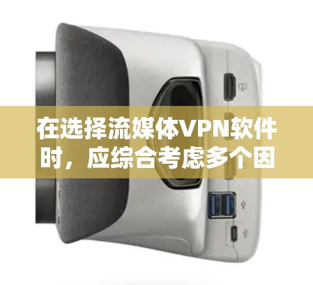 在选择流媒体VPN软件时，应综合考虑多个因素，以确保最佳体验。以下是详细的步骤说明