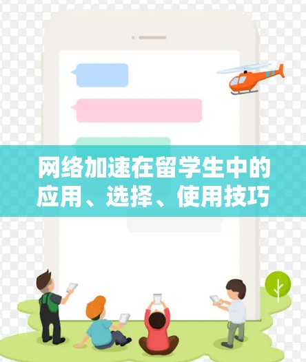网络加速在留学生中的应用、选择、使用技巧以及对个人影响是需要详细理解的一个复杂问题。以下是一个结构化的回答,帮助留学生更好地理解网络加速的重要性及其对个人的影响 网络加速在留学生中的应用、选择、使用技巧以及对个人影响是需要详细理解的一个复杂问题。以下是一个结构化的回答,帮助留学生更好地理解网络加速的重要性及其对个人的影响